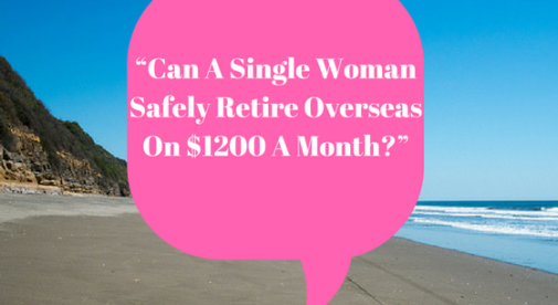 Can A Single Woman Safely Retire Overseas On $1200 A Month?
