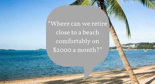 “Where can we retire close to a beach comfortably on $2000 a month?”