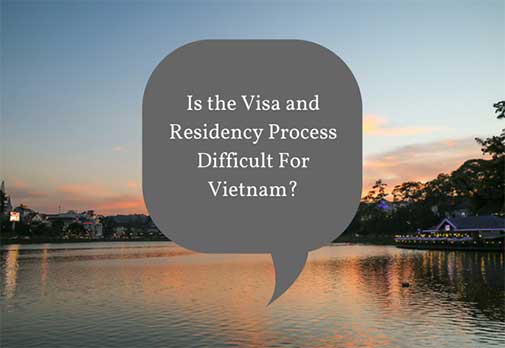 Is the Visa and Residency Process Difficult For Vietnam?