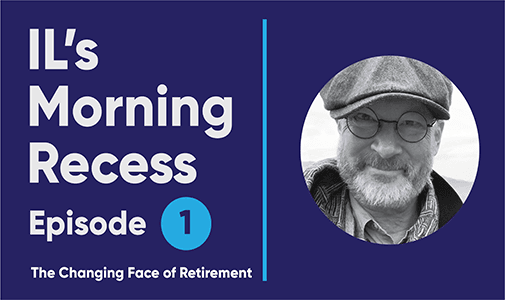 IL’s Morning Recess #1 – The Changing Face of Retirement