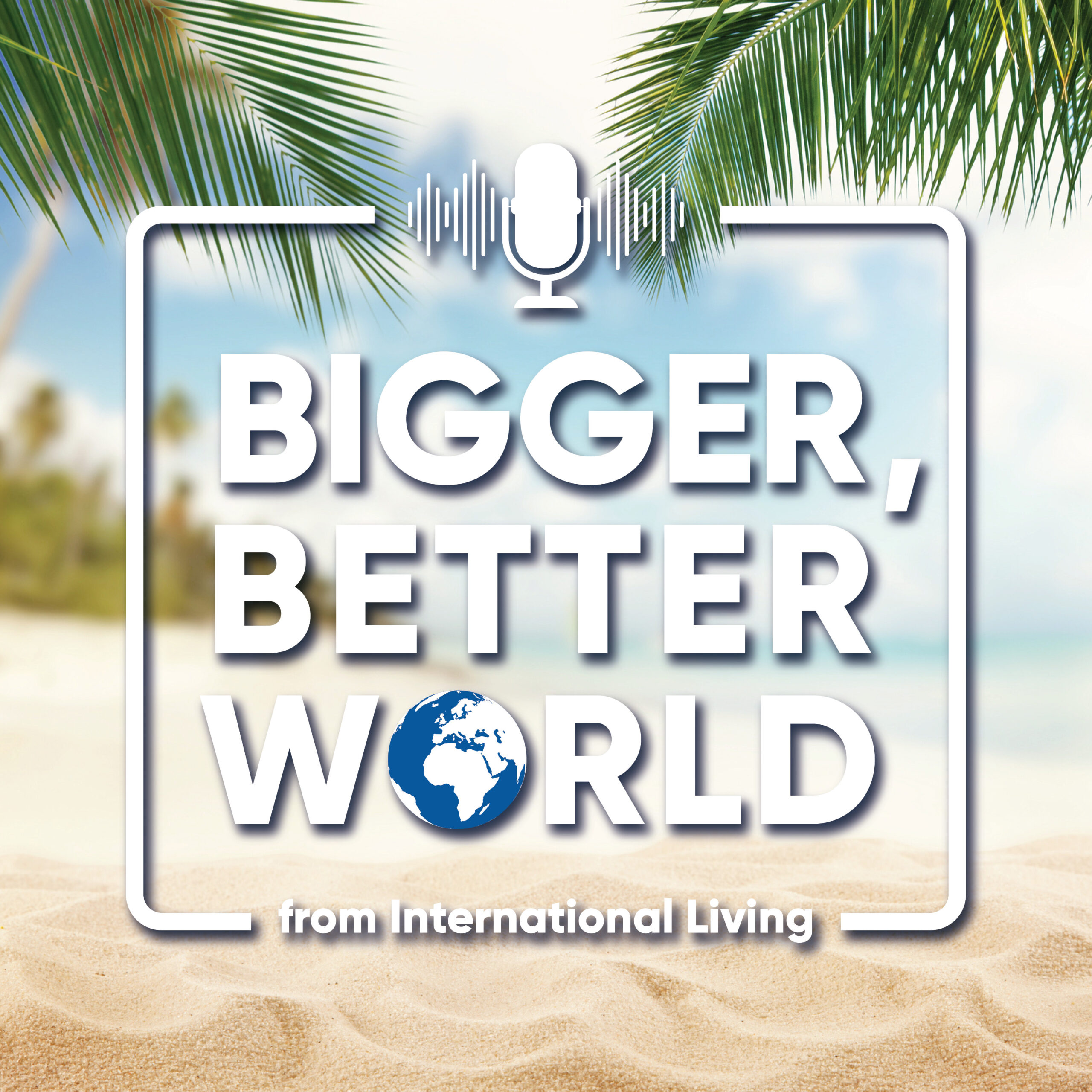 Bigger, Better World Podcast from International Living
